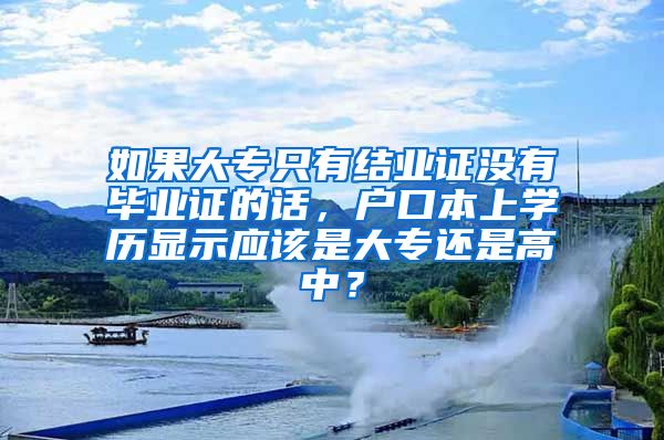 如果大专只有结业证没有毕业证的话，户口本上学历显示应该是大专还是高中？