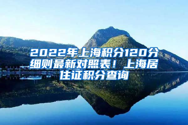 2022年上海积分120分细则最新对照表！上海居住证积分查询