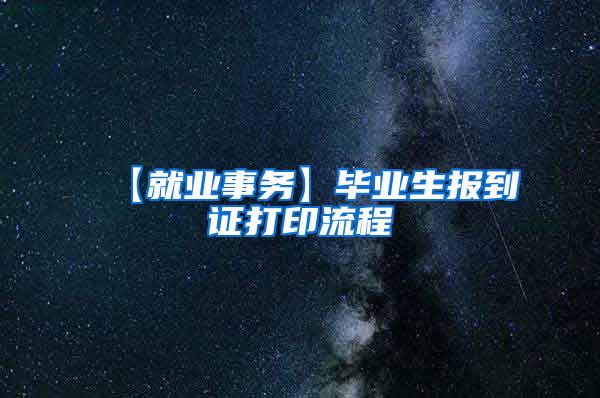 【就业事务】毕业生报到证打印流程