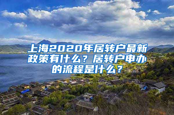 上海2020年居转户最新政策有什么？居转户申办的流程是什么？