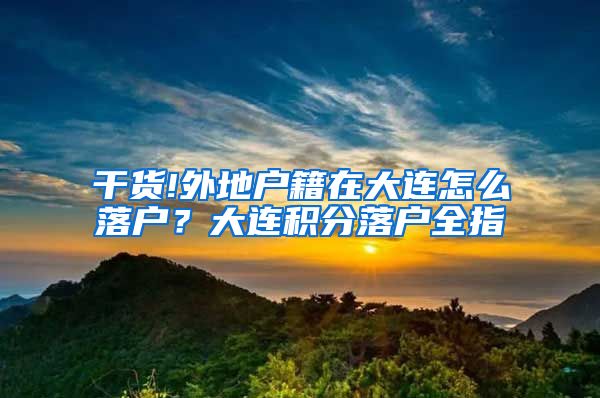 干货!外地户籍在大连怎么落户？大连积分落户全指