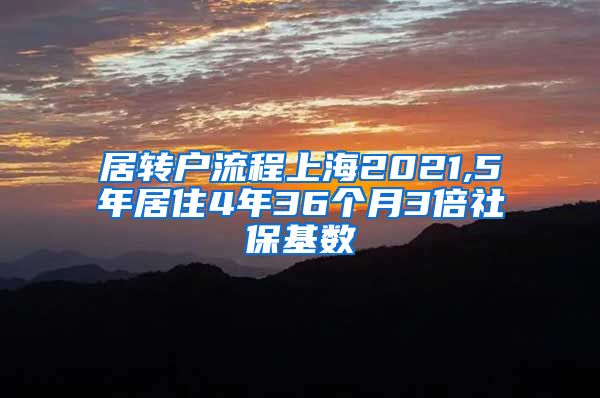 居转户流程上海2021,5年居住4年36个月3倍社保基数