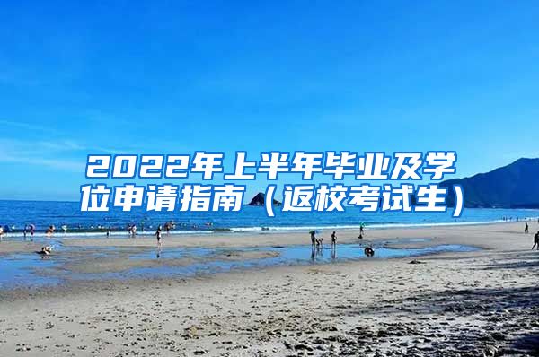 2022年上半年毕业及学位申请指南（返校考试生）