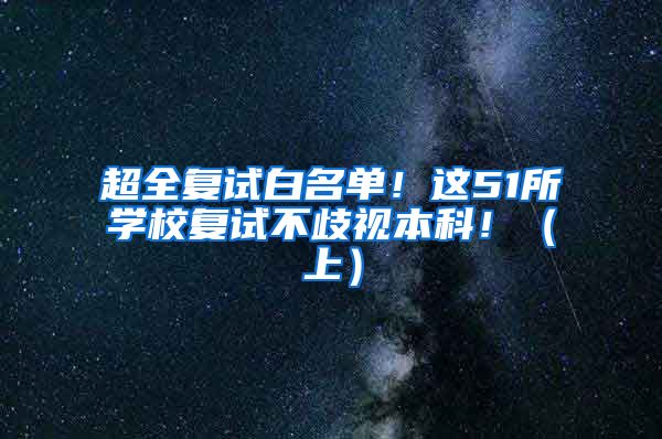 超全复试白名单！这51所学校复试不歧视本科！（上）