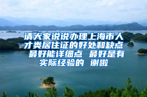 请大家说说办理上海市人才类居住证的好处和缺点 最好能详细点 最好是有实际经验的 谢啦