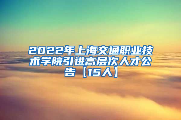 2022年上海交通职业技术学院引进高层次人才公告【15人】