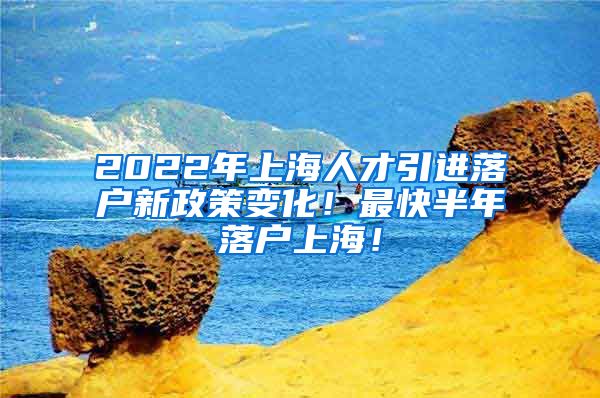 2022年上海人才引进落户新政策变化！最快半年落户上海！