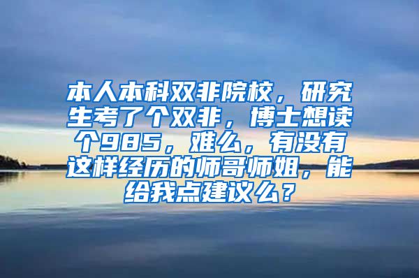 本人本科双非院校，研究生考了个双非，博士想读个985，难么，有没有这样经历的师哥师姐，能给我点建议么？