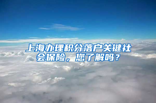 上海办理积分落户关键社会保险，您了解吗？