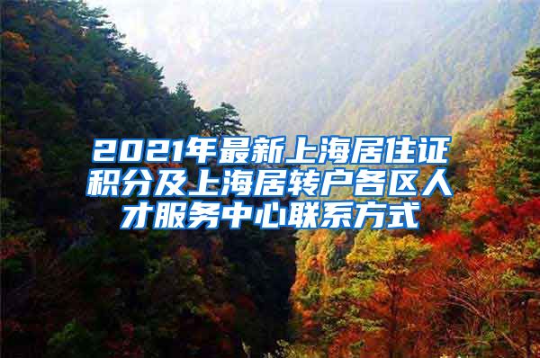 2021年最新上海居住证积分及上海居转户各区人才服务中心联系方式