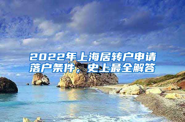 2022年上海居转户申请落户条件，史上最全解答