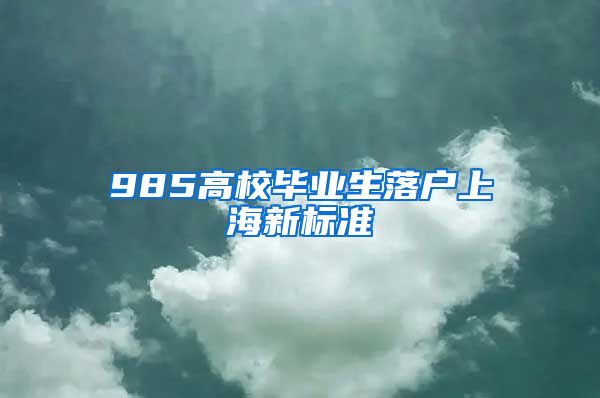 985高校毕业生落户上海新标准