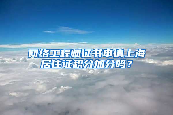 网络工程师证书申请上海居住证积分加分吗？