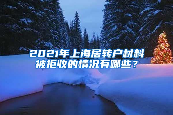 2021年上海居转户材料被拒收的情况有哪些？