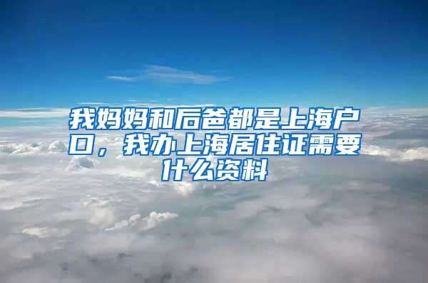 我妈妈和后爸都是上海户口，我办上海居住证需要什么资料