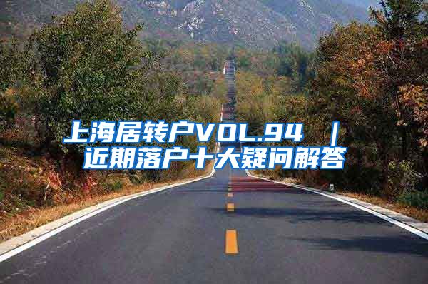 上海居转户VOL.94 ｜ 近期落户十大疑问解答