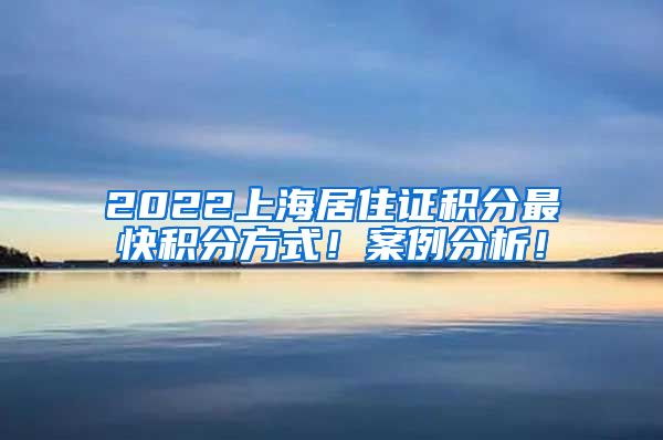 2022上海居住证积分最快积分方式！案例分析！