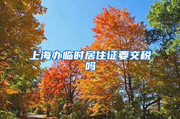 上海办临时居住证要交税吗