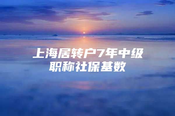 上海居转户7年中级职称社保基数