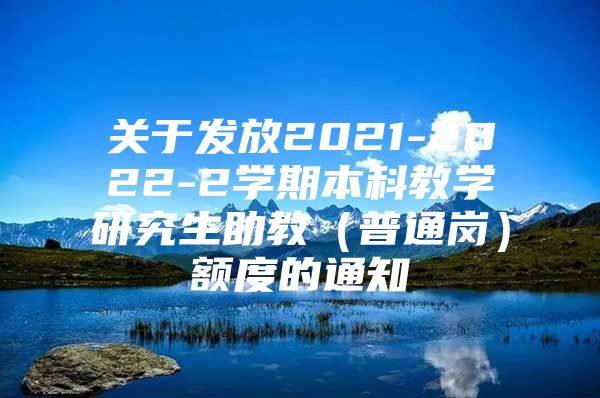 关于发放2021-2022-2学期本科教学研究生助教（普通岗）额度的通知