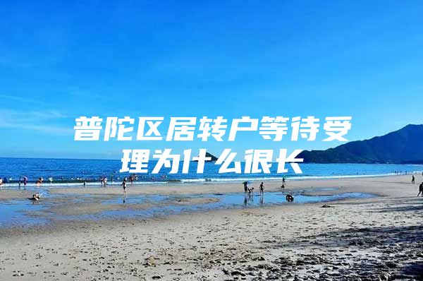 普陀区居转户等待受理为什么很长