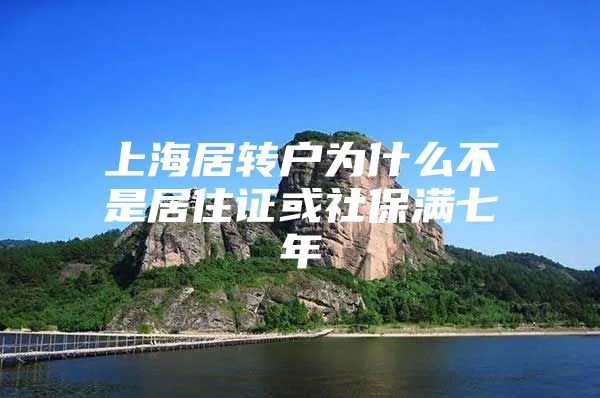 上海居转户为什么不是居住证或社保满七年