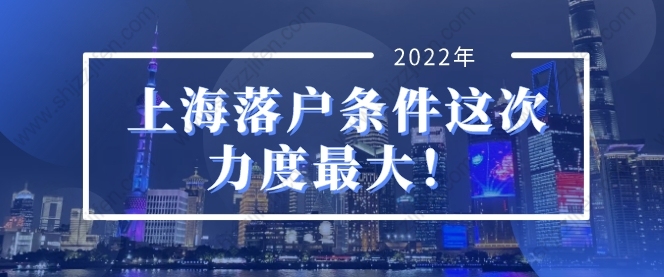 2022年上海人才引进落户条件，上海落户条件这次力度最大