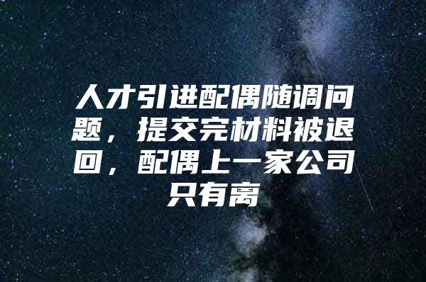 人才引进配偶随调问题，提交完材料被退回，配偶上一家公司只有离