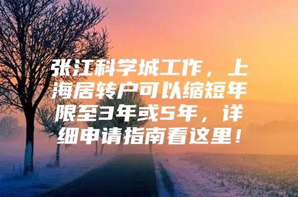 张江科学城工作，上海居转户可以缩短年限至3年或5年，详细申请指南看这里！