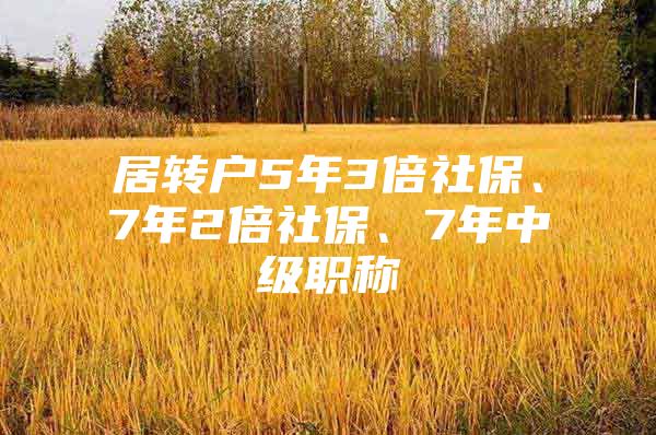 居转户5年3倍社保、7年2倍社保、7年中级职称