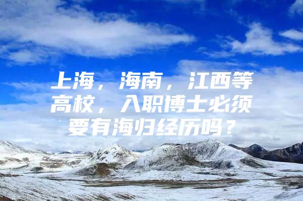 上海，海南，江西等高校，入职博士必须要有海归经历吗？