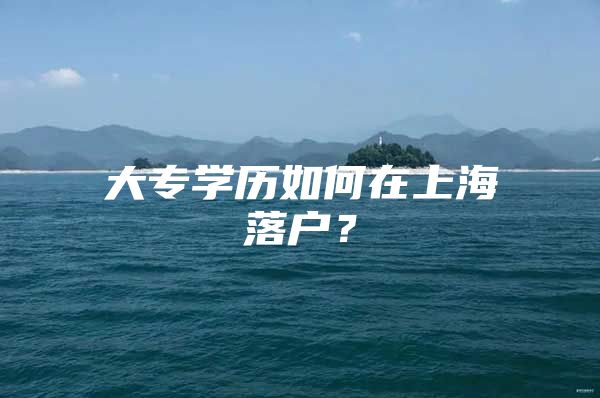 大专学历如何在上海落户？