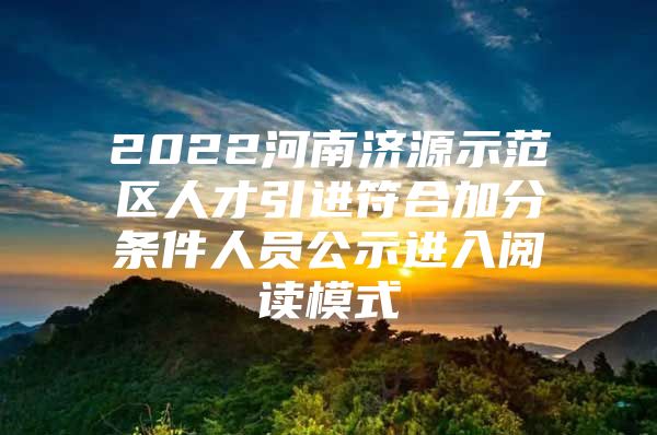 2022河南济源示范区人才引进符合加分条件人员公示进入阅读模式