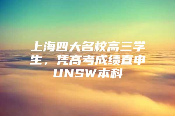 上海四大名校高三学生，凭高考成绩直申UNSW本科