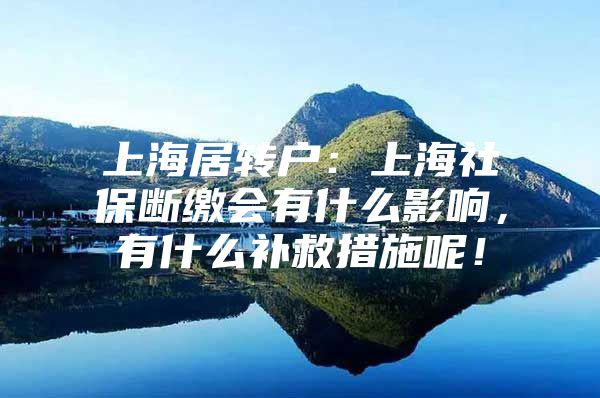 上海居转户：上海社保断缴会有什么影响，有什么补救措施呢！