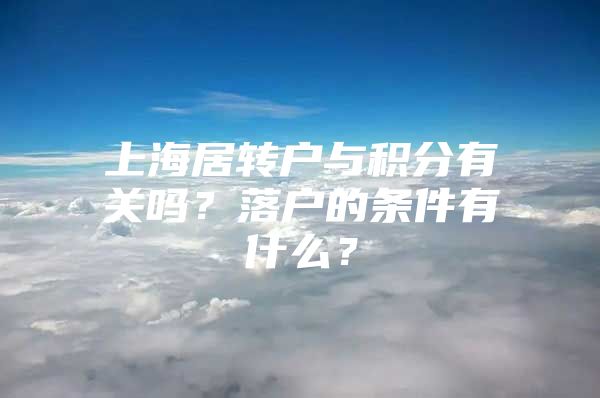 上海居转户与积分有关吗？落户的条件有什么？