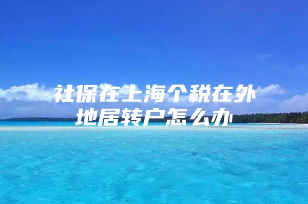 社保在上海个税在外地居转户怎么办