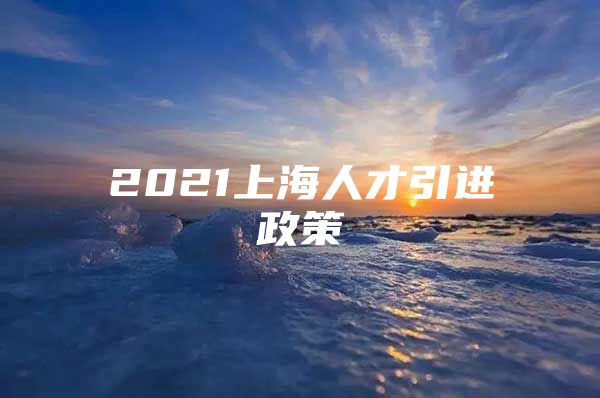 2021上海人才引进政策