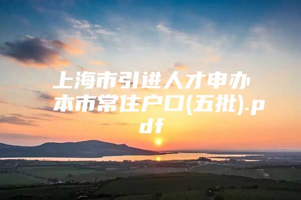 上海市引进人才申办本市常住户口(五批).pdf