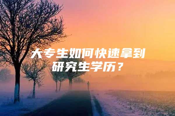 大专生如何快速拿到研究生学历？