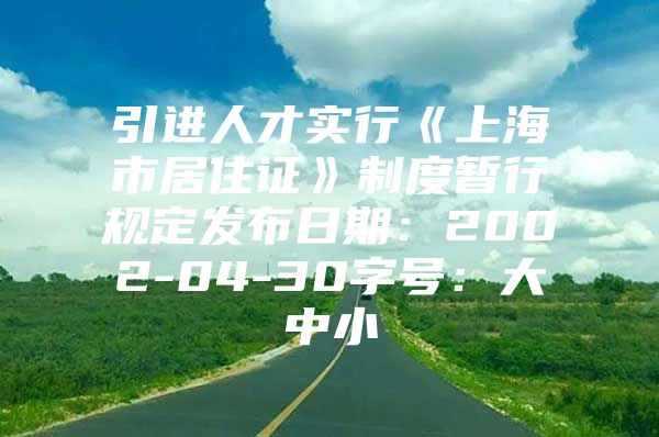 引进人才实行《上海市居住证》制度暂行规定发布日期：2002-04-30字号：大中小