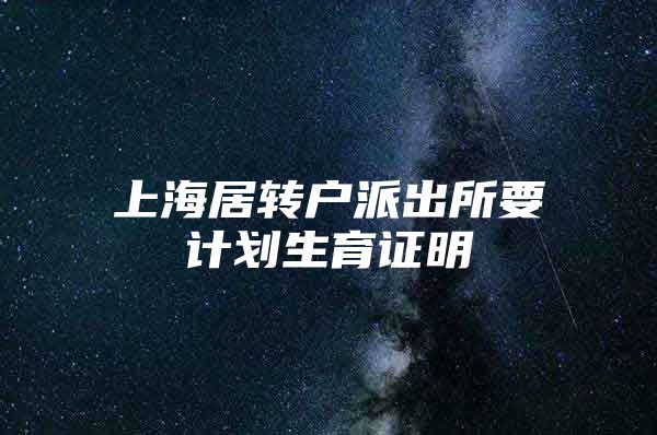 上海居转户派出所要计划生育证明