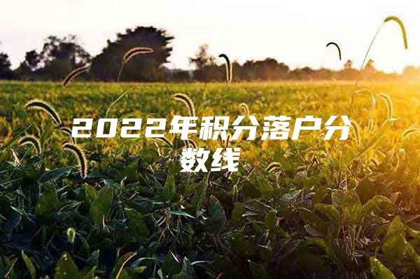 2022年积分落户分数线