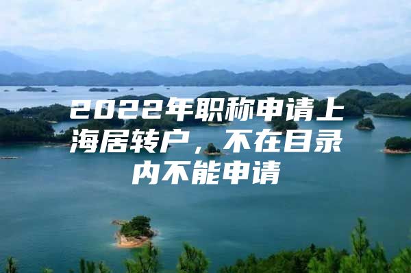 2022年职称申请上海居转户，不在目录内不能申请