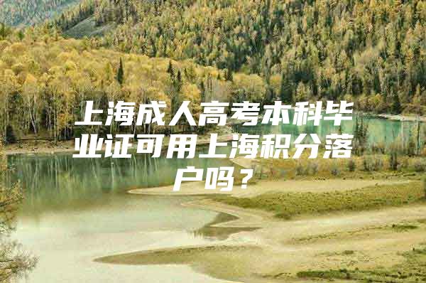 上海成人高考本科毕业证可用上海积分落户吗？