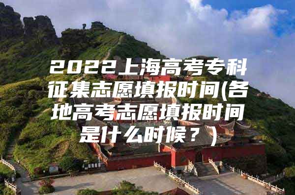 2022上海高考专科征集志愿填报时间(各地高考志愿填报时间是什么时候？)