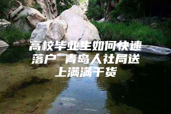 高校毕业生如何快速落户 青岛人社局送上满满干货