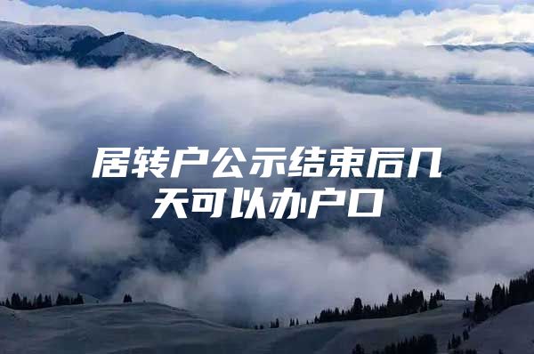 居转户公示结束后几天可以办户口