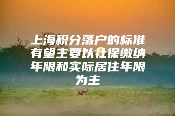 上海积分落户的标准有望主要以社保缴纳年限和实际居住年限为主