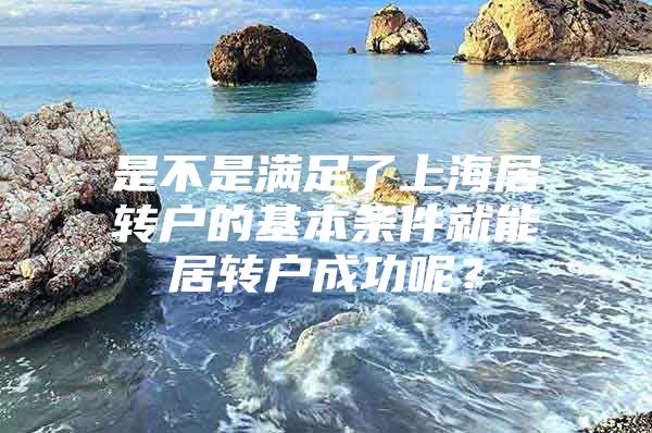 是不是满足了上海居转户的基本条件就能居转户成功呢？